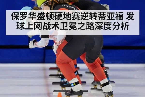 保罗华盛顿硬地赛逆转蒂亚福 发球上网战术卫冕之路深度分析